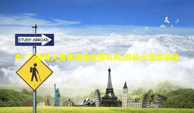 🐳 港科大留学项目推荐机构,苏科大留学项目